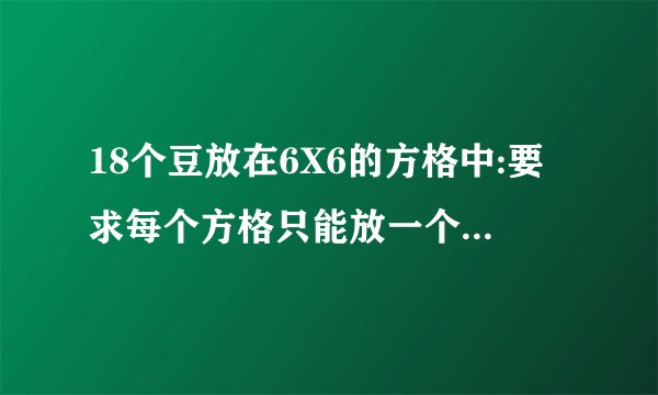 18个豆放在6X6的方格中:要求每个方格只能放一个,而且要让每行第列都保持只有3个豆?
