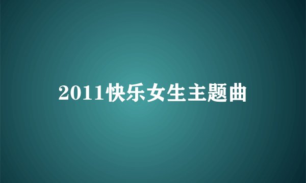 2011快乐女生主题曲