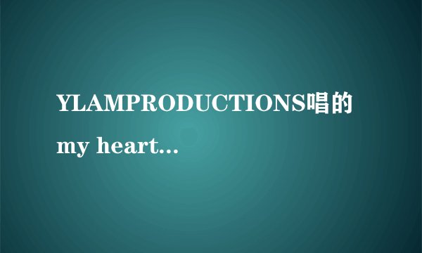 YLAMPRODUCTIONS唱的my heartbeat的歌词