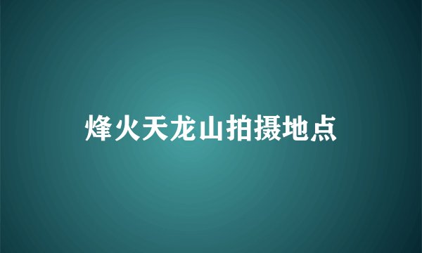烽火天龙山拍摄地点