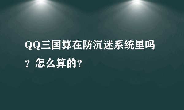 QQ三国算在防沉迷系统里吗？怎么算的？