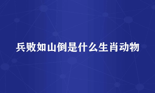 兵败如山倒是什么生肖动物
