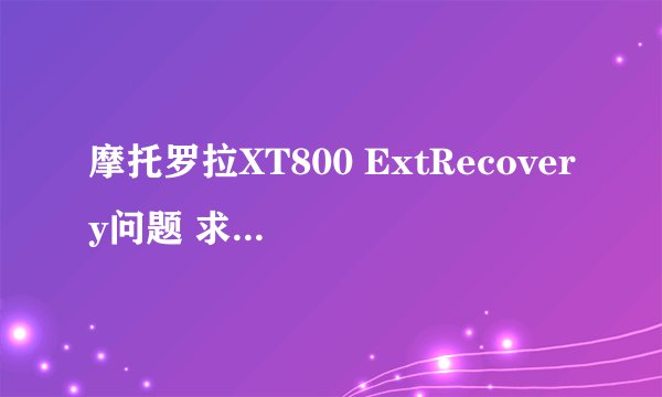 摩托罗拉XT800 ExtRecovery问题 求高手解答