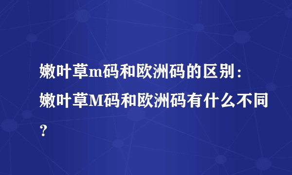 嫩叶草m码和欧洲码的区别：嫩叶草M码和欧洲码有什么不同？