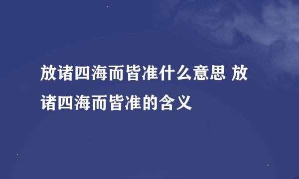 放诸四海而皆准什么意思 放诸四海而皆准的含义