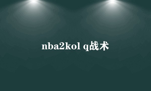 nba2kol q战术