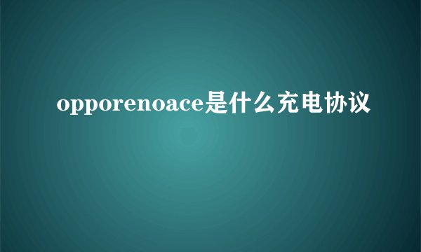 opporenoace是什么充电协议
