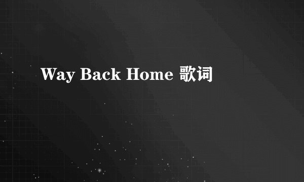 Way Back Home 歌词