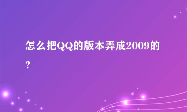 怎么把QQ的版本弄成2009的？