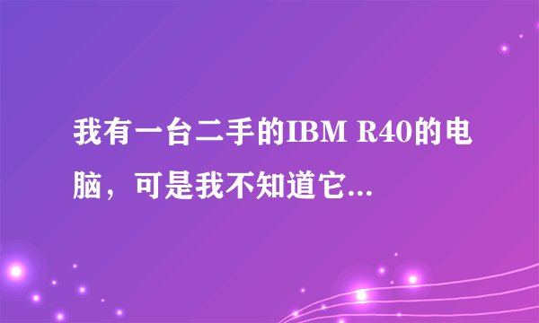 我有一台二手的IBM R40的电脑，可是我不知道它到底是R40多少的型号？