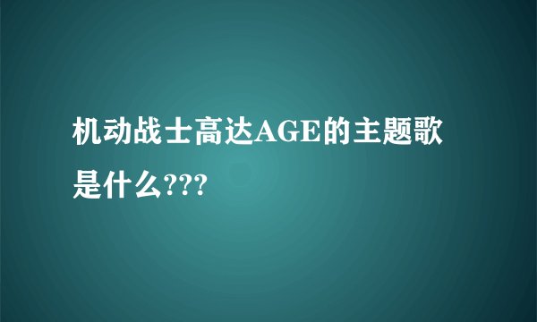 机动战士高达AGE的主题歌是什么???