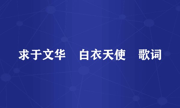 求于文华 白衣天使 歌词