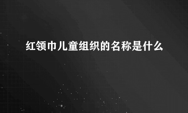 红领巾儿童组织的名称是什么