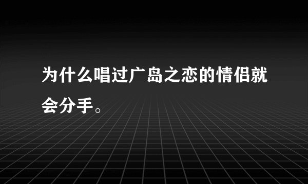 为什么唱过广岛之恋的情侣就会分手。