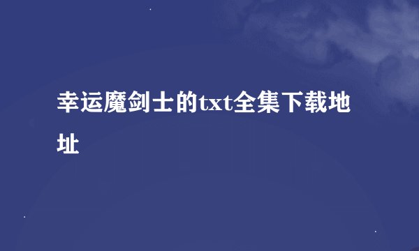 幸运魔剑士的txt全集下载地址