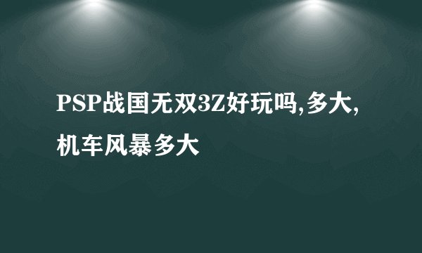 PSP战国无双3Z好玩吗,多大,机车风暴多大