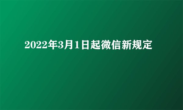 2022年3月1日起微信新规定