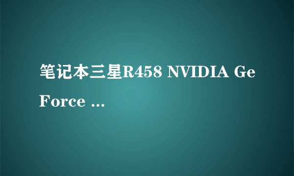 笔记本三星R458 NVIDIA GeForce 9200M GS 显卡用什么版本的驱动