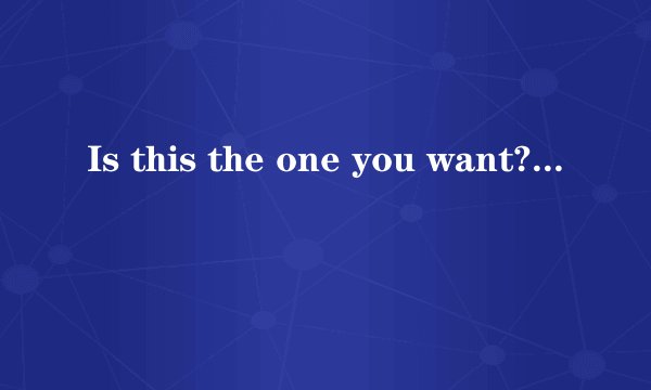 Is this the one you want?这里的the要省略吗？