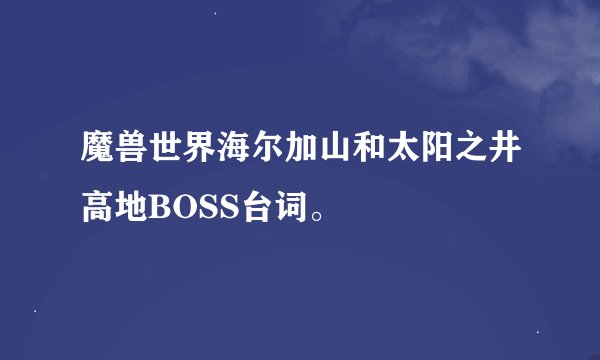 魔兽世界海尔加山和太阳之井高地BOSS台词。