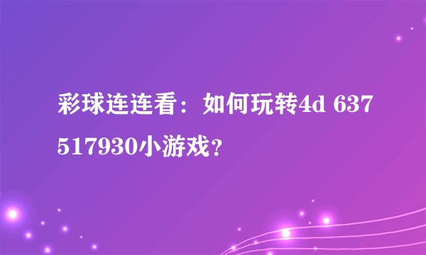 彩球连连看：如何玩转4d 637517930小游戏？
