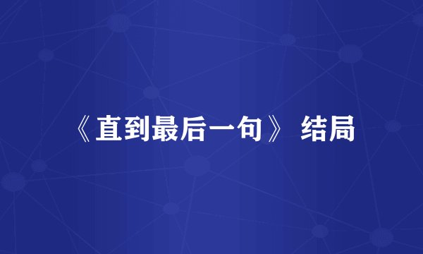 《直到最后一句》 结局