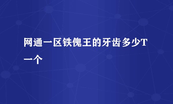 网通一区铁傀王的牙齿多少T 一个