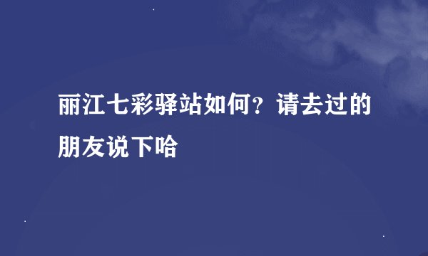 丽江七彩驿站如何？请去过的朋友说下哈