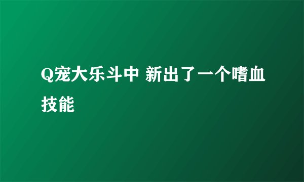 Q宠大乐斗中 新出了一个嗜血技能
