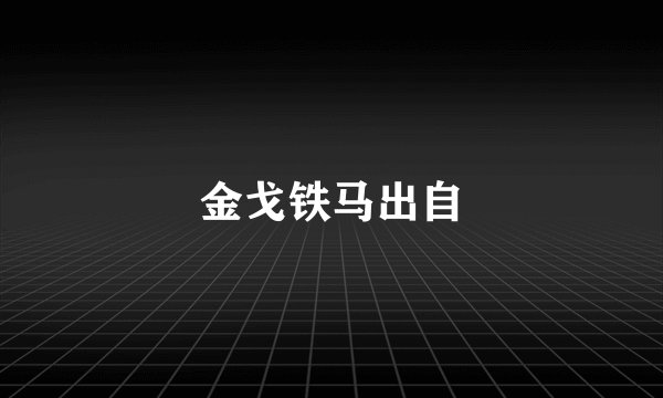 金戈铁马出自