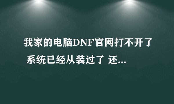 我家的电脑DNF官网打不开了 系统已经从装过了 还是无法连接 其他的网站都可以上。。。。。跪求高手