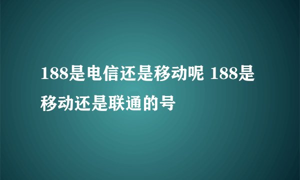 188是电信还是移动呢 188是移动还是联通的号