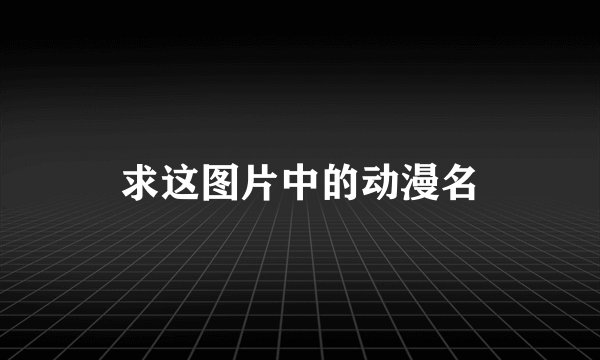 求这图片中的动漫名