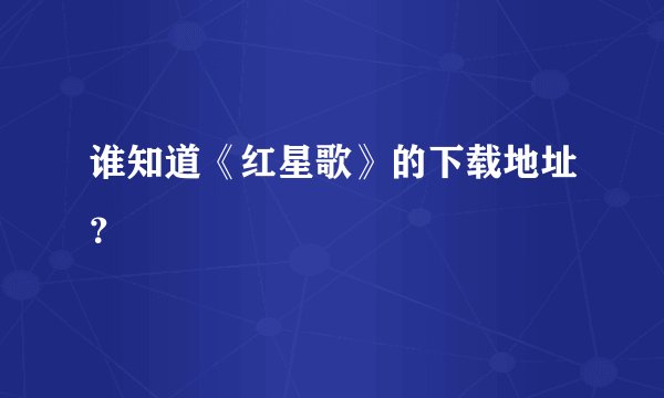 谁知道《红星歌》的下载地址？