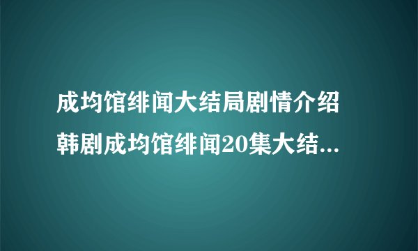 成均馆绯闻大结局剧情介绍 韩剧成均馆绯闻20集大结局韩语中字