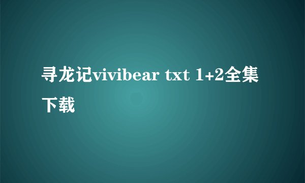 寻龙记vivibear txt 1+2全集下载