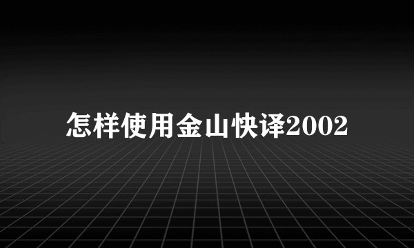 怎样使用金山快译2002