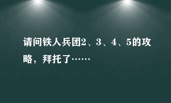 请问铁人兵团2、3、4、5的攻略，拜托了……