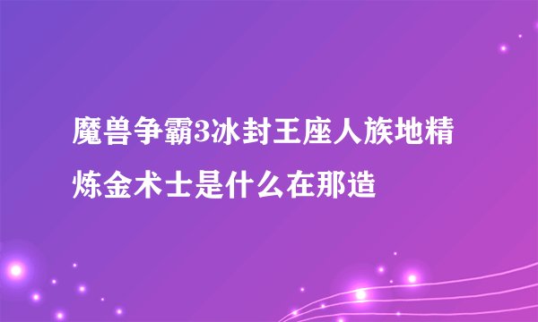 魔兽争霸3冰封王座人族地精炼金术士是什么在那造