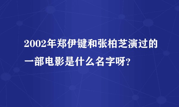 2002年郑伊键和张柏芝演过的一部电影是什么名字呀？