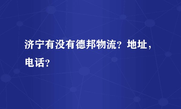 济宁有没有德邦物流？地址，电话？
