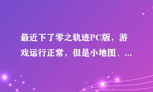 最近下了零之轨迹PC版，游戏运行正常，但是小地图、宝箱物品的显示以及喂猫等对话都显示不出来，怎么弄？
