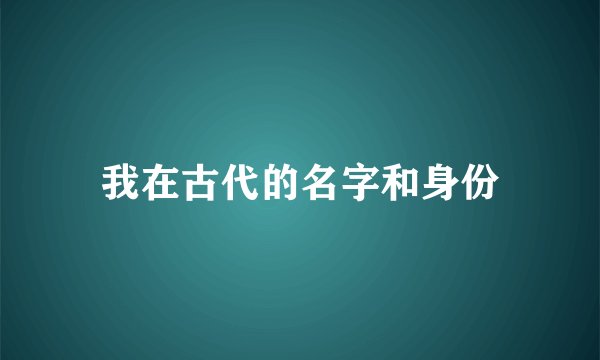 我在古代的名字和身份
