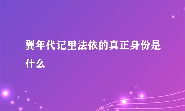 翼年代记里法依的真正身份是什么