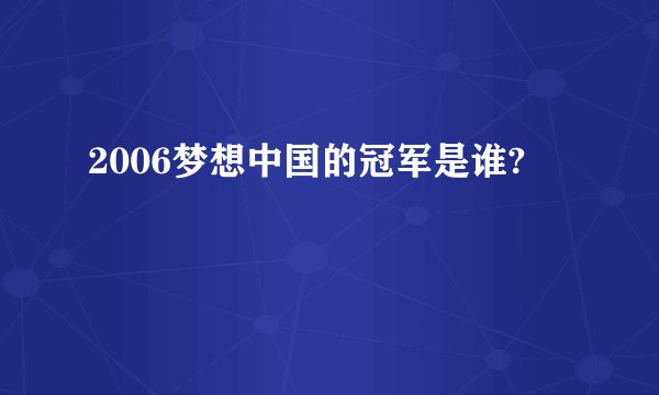 2006梦想中国的冠军是谁?