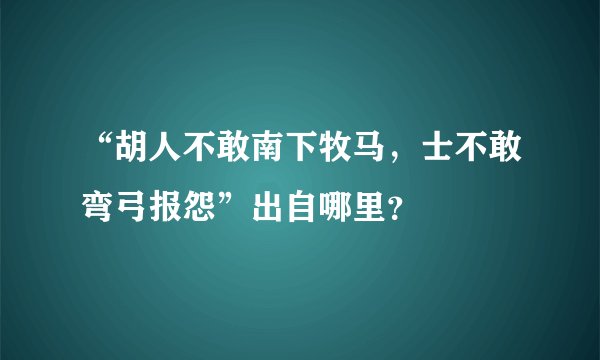 “胡人不敢南下牧马，士不敢弯弓报怨”出自哪里？