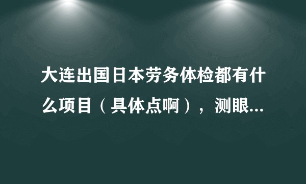 大连出国日本劳务体检都有什么项目（具体点啊），测眼睛的时候可不可以带隐形眼镜，在国门宾馆体检吗 先谢
