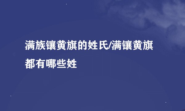 满族镶黄旗的姓氏/满镶黄旗都有哪些姓