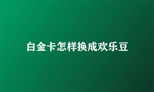 白金卡怎样换成欢乐豆