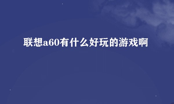 联想a60有什么好玩的游戏啊
